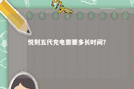 悦刻五代充电需要多长时间？ 