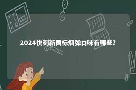 2024悦刻新国标烟弹口味有哪些
？ 